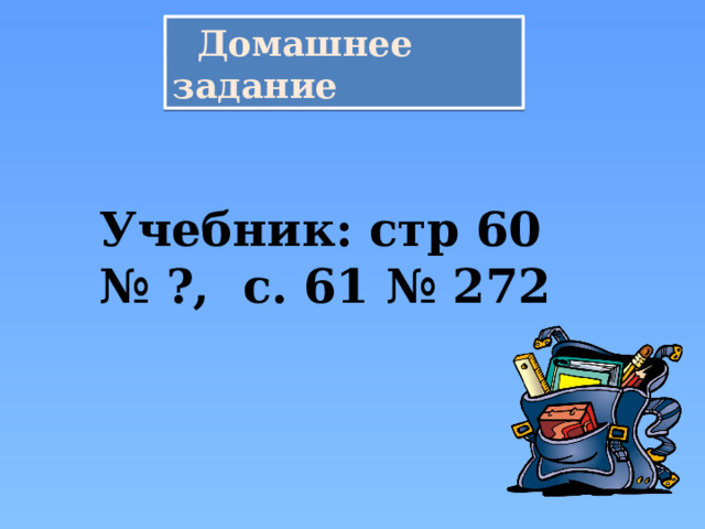  Домашнее задание   Учебник: стр 60 № ?, с. 61 № 272 
