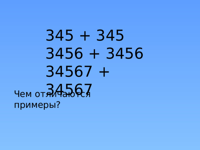 345 + 345 3456 + 3456 34567 + 34567 Чем отличаются примеры? 