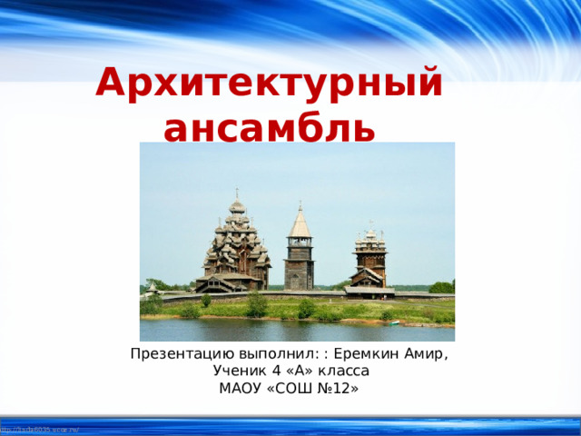 Архитектурный ансамбль «Кижи» Презентацию выполнил: : Еремкин Амир, Ученик 4 «А» класса МАОУ «СОШ №12» 