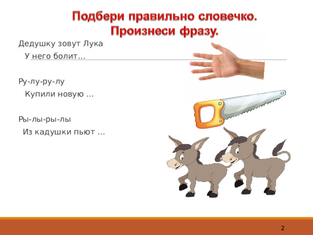 Дедушку зовут Лука  У него болит… Ру-лу-ру-лу  Купили новую … Ры-лы-ры-лы  Из кадушки пьют …  