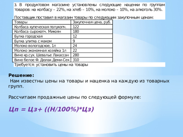 Решение:  Нам известны цены на товары и наценка на каждую из товарных групп. Рассчитаем продажные цены по следующей формуле: Цп = Цз+ ((Н/100%)*Цз) 