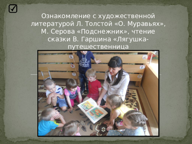 Ознакомление с художественной литературой Л. Толстой «О. Муравьях», М. Серова «Подснежник», чтение сказки В. Гаршина «Лягушка-путешественница 