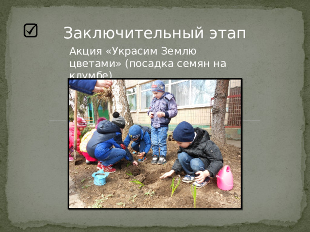 Заключительный этап Акция «Украсим Землю цветами» (посадка семян на клумбе) 