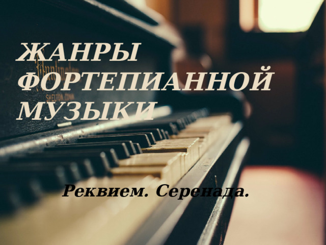 Жанры фортепианной музыки Реквием. Серенада. 