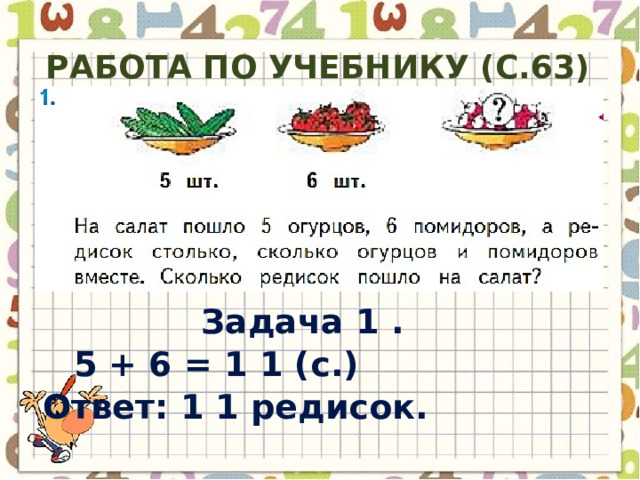 Работа по учебнику (с.63) Задача 1 . 5 + 6 = 1 1 ( с .) Ответ : 1 1 редисок . 