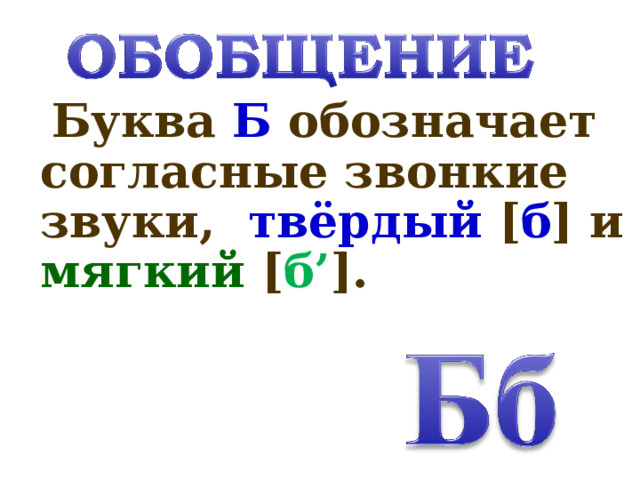  Буква Б обозначает согласные звонкие звуки, твёрдый  [ б ]  и мягкий [ б’ ]. 