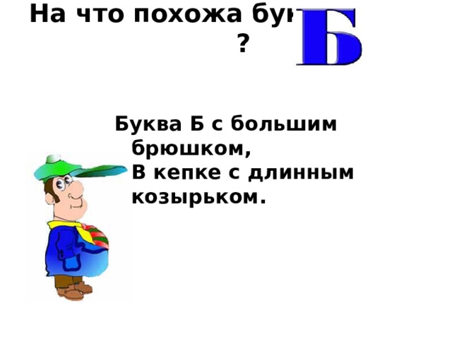 На что похожа буква ?    Буква Б с большим брюшком,  В кепке с длинным козырьком. 