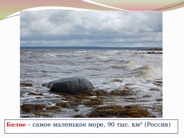 Белое – самое маленькое море, 90 тыс. км² (Россия) 