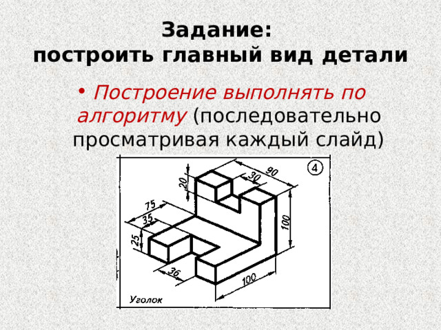 Задание:  построить главный вид детали Построение выполнять по алгоритму (последовательно просматривая каждый слайд) 