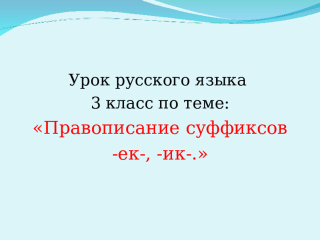 Урок русского языка 3 класс по теме: «Правописание суффиксов  -ек-, -ик-.» 
