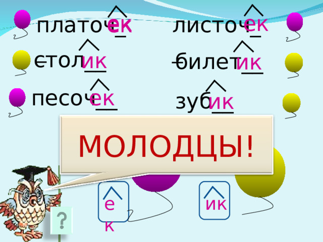 ек ек ек платоч__ листоч__ стол__ ик билет__ ик песоч__ ек зуб__ ик МОЛОДЦЫ! ик ек 15 