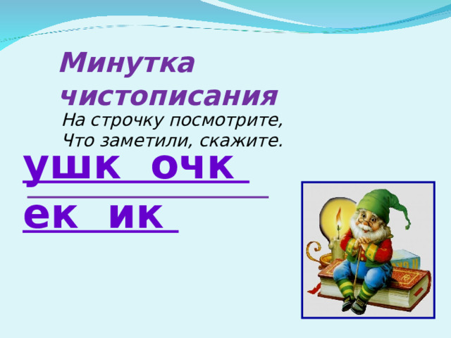 Минутка чистописания На строчку посмотрите, Что заметили, скажите. ушк очк ек ик 