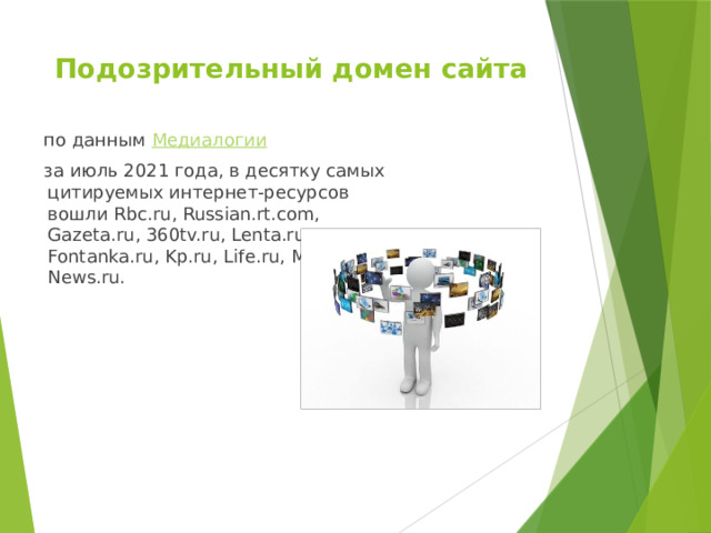 Подозрительный домен сайта    по данным  Медиалогии    за июль 2021 года, в десятку самых цитируемых интернет-ресурсов вошли Rbc.ru, Russian.rt.com, Gazeta.ru, 360tv.ru, Lenta.ru, Fontanka.ru, Kp.ru, Life.ru, M24.ru и News.ru. 