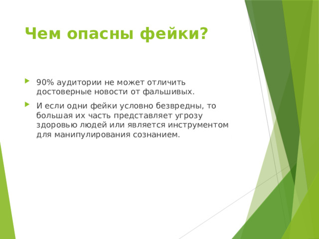 Чем опасны фейки? 90% аудитории не может отличить достоверные новости от фальшивых. И если одни фейки условно безвредны, то большая их часть представляет угрозу здоровью людей или является инструментом для манипулирования сознанием. 