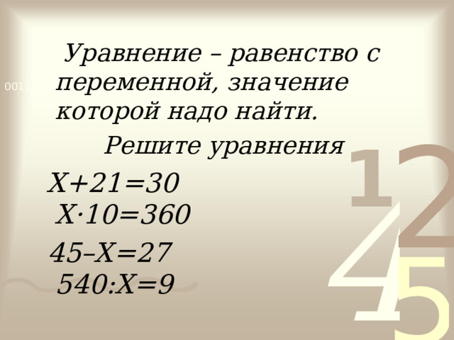    Уравнение – равенство с переменной, значение которой надо найти. Решите уравнения  Х+21=30 Х · 10=360  45–Х=27 540:Х=9     