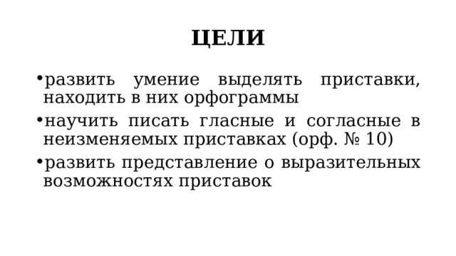 ЦЕЛИ развить умение выделять приставки, находить в них орфограммы научить писать гласные и согласные в неизменяемых приставках (орф. № 10) развить представление о выразительных возможностях приставок 