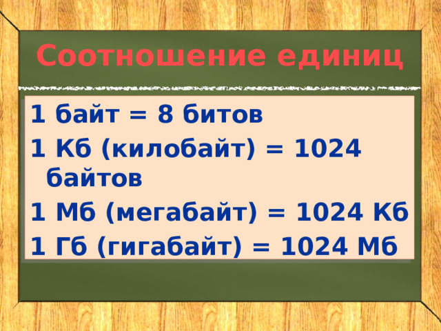 Соотношение единиц 1 байт = 8 битов 1 Кб (килобайт) = 1024 байтов 1 Мб (мегабайт) = 1024 Кб 1 Гб (гигабайт) = 1024 Мб 