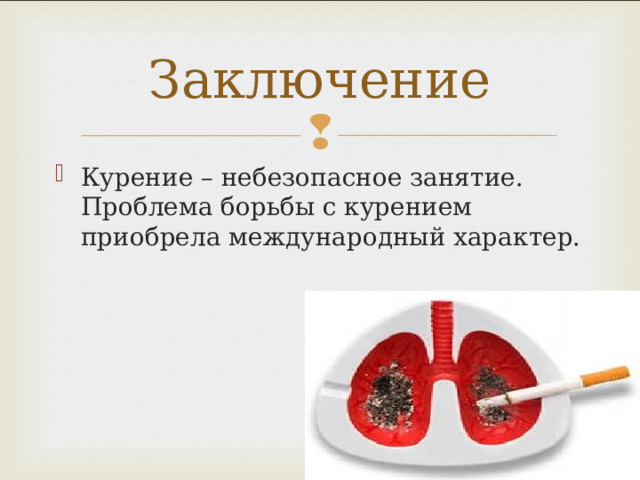 Заключение Курение – небезопасное занятие. Проблема борьбы с курением приобрела международный характер. 
