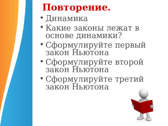 Повторение. Динамика Какие законы лежат в основе динамики? Сформулируйте первый закон Ньютона Сформулируйте второй закон Ньютона Сформулируйте третий закон Ньютона   