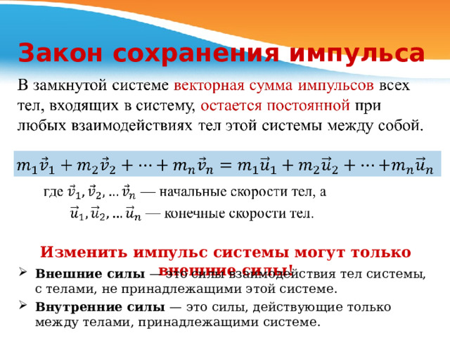 Закон сохранения импульса Изменить импульс системы могут только внешние силы! Внешние силы — это силы взаимодействия тел системы, с телами, не принадлежащими этой системе. Внутренние силы — это силы, действующие только между телами, принадлежащими системе. 