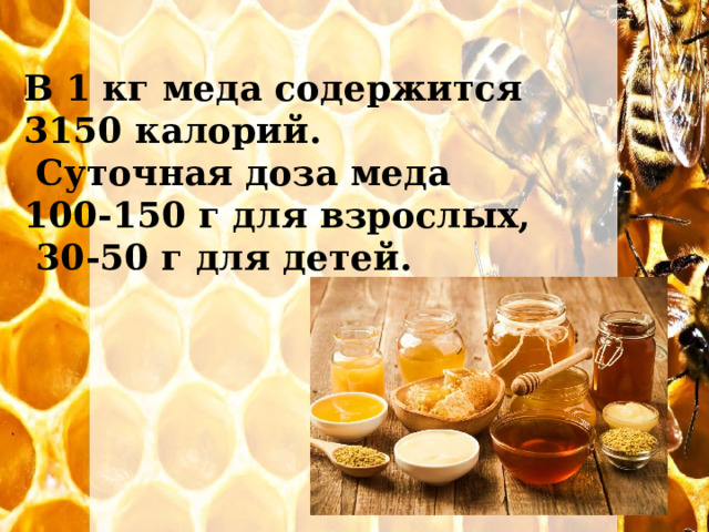 В 1 кг меда содержится 3150 калорий.  Суточная доза меда 100-150 г для взрослых,  30-50 г для детей. 