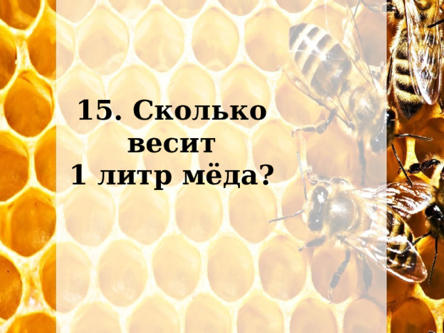 15. Сколько весит  1 литр мёда? 