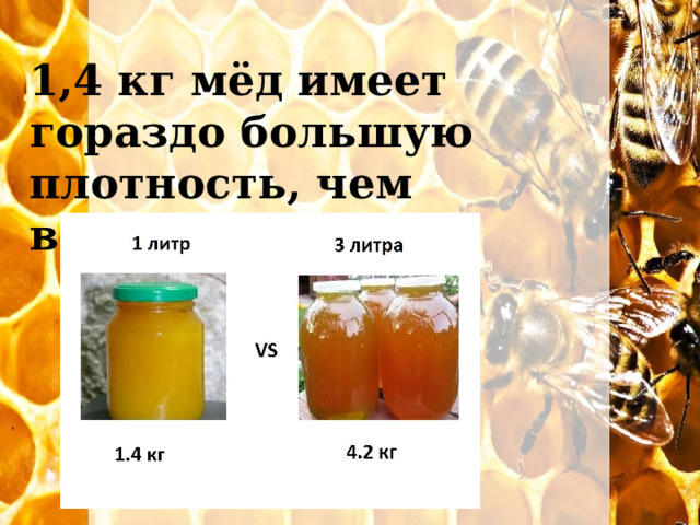 1,4 кг мёд имеет гораздо большую плотность, чем вода. 