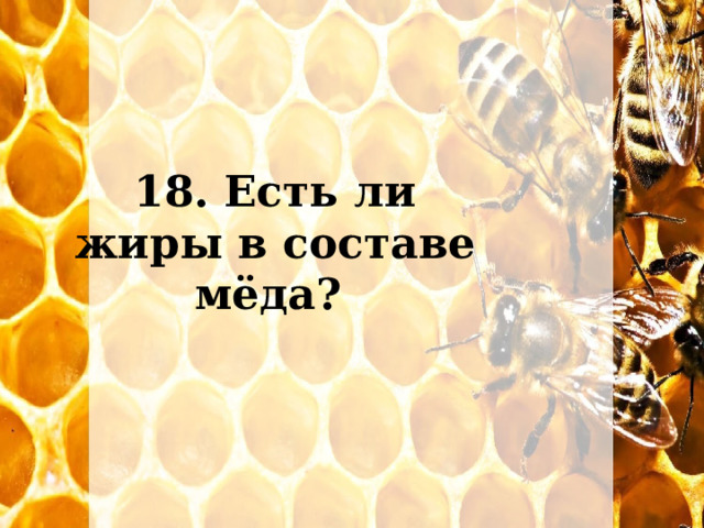 18. Есть ли жиры в составе мёда? 