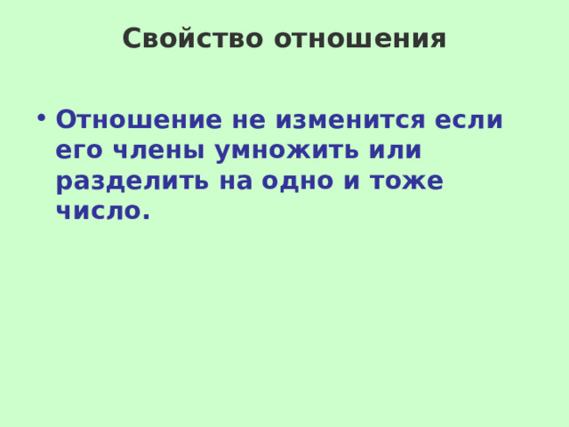 Свойство отношения   Отношение не изменится если его члены умножить или разделить на одно и тоже число. 