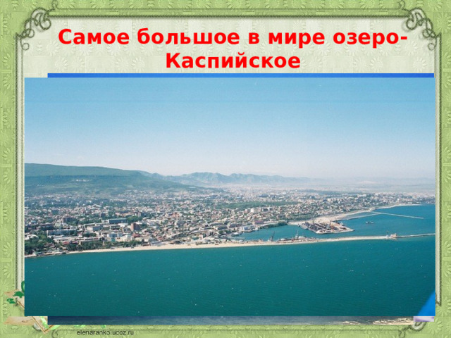 Самое большое в мире озеро- Каспийское 