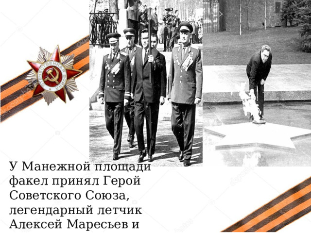 У Манежной площади факел принял Герой Советского Союза, легендарный летчик Алексей Маресьев и передал его Леони­ду Брежневу  