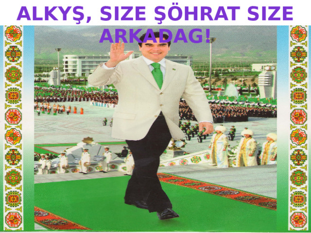 ALKYŞ, SIZE ŞÖHRAT SIZE ARKADAG! 