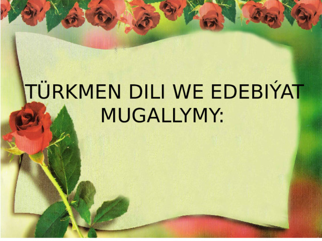 TÜRKMEN DILI WE EDEBIÝAT  MUGALLYMY:  