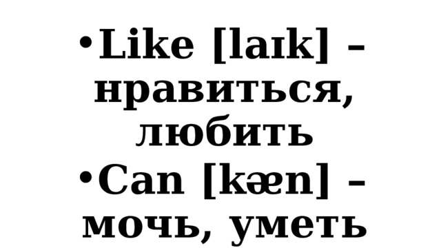 Like [laɪk] – нравиться, любить Can [kᴂn] – мочь, уметь 