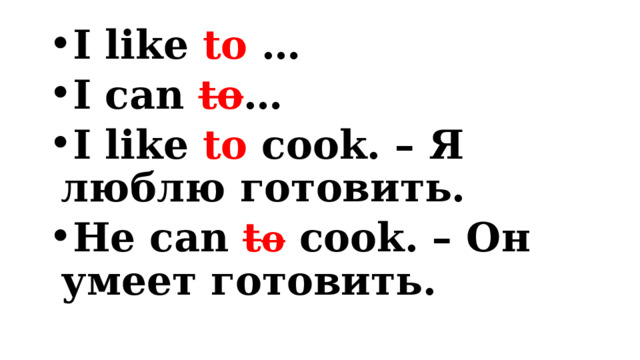 I like to … I can to … I like to cook. – Я люблю готовить. He can t o  cook. – Он умеет готовить. 