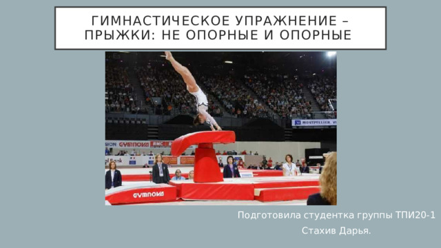 Гимнастическое упражнение – прыжки: не опорные и опорные Подготовила студентка группы ТПИ20-1 Стахив Дарья. 