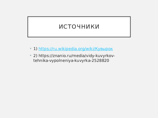Источники 1) https://ru.wikipedia.org/wiki/ Кувырок 2) https://znanio.ru/media/vidy-kuvyrkov-tehnika-vypolneniya-kuvyrka-2528820 