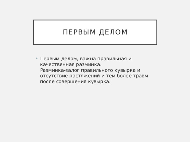 Первым делом Первым делом, важна правильная и качественная разминка.  Разминка-залог правильного кувырка и отсутствие растяжений и тем более травм после совершения кувырка. 