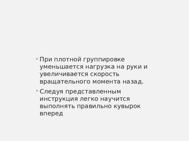 При плотной группировке уменьшается нагрузка на руки и увеличивается скорость вращательного момента назад. Следуя представленным инструкция легко научится выполнять правильно кувырок вперед 
