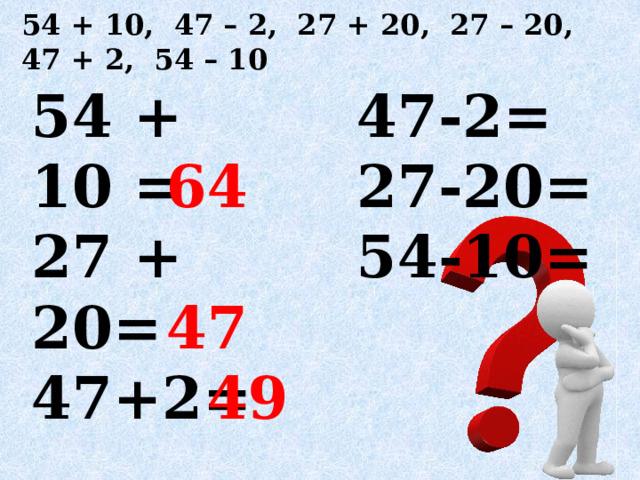 54 + 10, 47 – 2, 27 + 20, 27 – 20, 47 + 2, 54 – 10 54 + 10 = 47-2=  64 27 + 20= 27-20=  47 47+2= 54-10=  49 