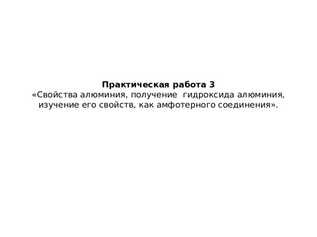 Практическая работа 3  «Свойства алюминия, получение гидроксида алюминия, изучение его свойств, как амфотерного соединения».   