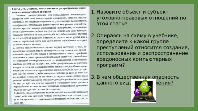 Назовите объект и субъект уголовно-правовых отношений по этой статье. Опираясь на схему в учебнике, определите к какой группе преступлений относится создание, использование и распространение вредоносных компьютерных программ? В чем общественная опасность данного вида преступления?  