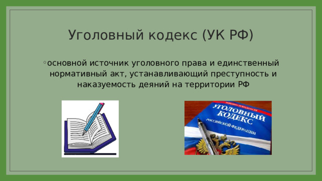 Уголовный кодекс (УК РФ) основной источник уголовного права и единственный нормативный акт, устанавливающий преступность и наказуемость деяний на территории РФ 