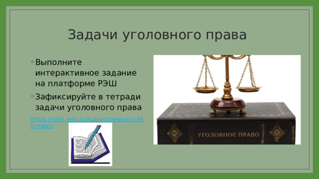 Задачи уголовного права Выполните интерактивное задание на платформе РЭШ Зафиксируйте в тетради задачи уголовного права https://resh.edu.ru/subject/lesson/1915/main/  