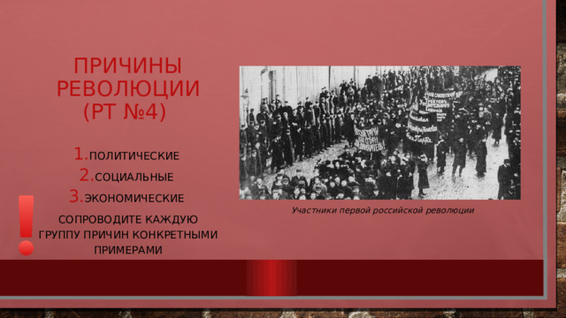 Причины революции (РТ №4) Политические Социальные Экономические Сопроводите каждую группу причин конкретными примерами Участники первой российской революции 