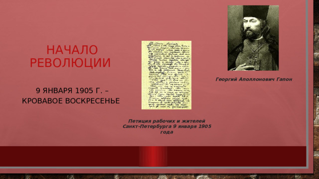 Начало революции 9 января 1905 г. – Кровавое воскресенье Георгий Аполлонович Гапон Петиция рабочих и жителей Санкт-Петербурга 9 января 1905 года 