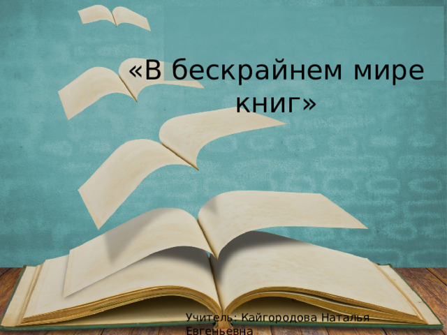 «В бескрайнем мире книг» Оригинальные шаблоны для презентаций: https://presentation-creation.ru/powerpoint-templates.html  Бесплатно и без регистрации. Учитель: Кайгородова Наталья Евгеньевна  