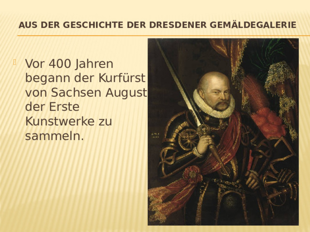 Aus der Geschichte der Dresdener Gemäldegalerie   Vor 400 Jahren begann der Kurfürst von Sachsen August der Erste Kunstwerke zu sammeln. 
