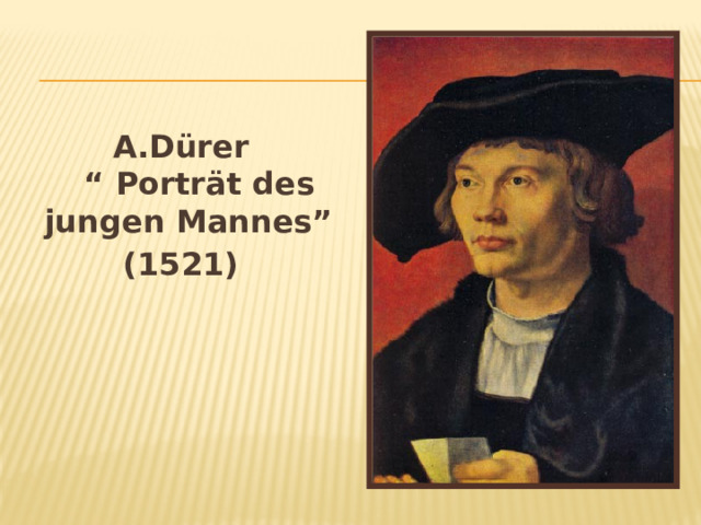 A.Dürer  “ Porträt des jungen Mannes” (1521)    