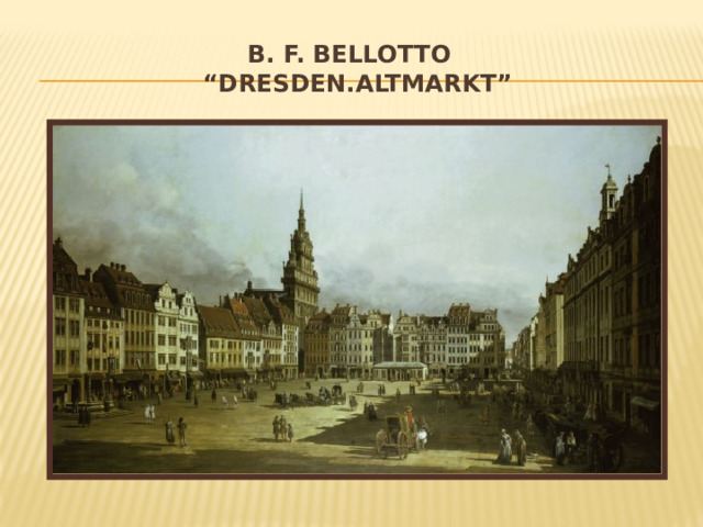 B. F. Bellotto  “Dresden.Altmarkt” 